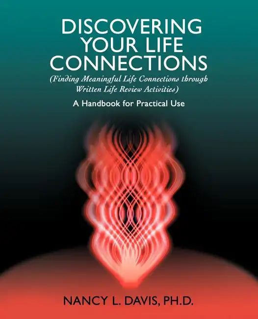 Discovering Your Life Connections: (Finding Meaningful Life Connections Through Written Life Review Activities) - Paperback