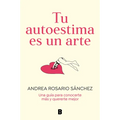 Tu Autoestima Es Un Arte: Una Guía Para Conocerte Más Y Quererte Mejor / Your Self-Esteem Is a Work of Art: A Guidebook to Know Yourself Better - Paperback