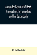 Alexander Bryan of Milford, Connecticut, his ancestors and his descendants - Paperback