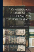 A Genealogical History of the Holt Family in the United States: : More Particularly the Descendants of Nicholas Holt... - Paperback