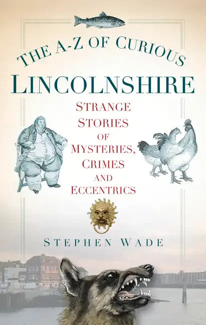 The A-Z of Curious Lincolnshire: Strange Stories of Mysteries, Crimes and Eccentrics - Paperback
