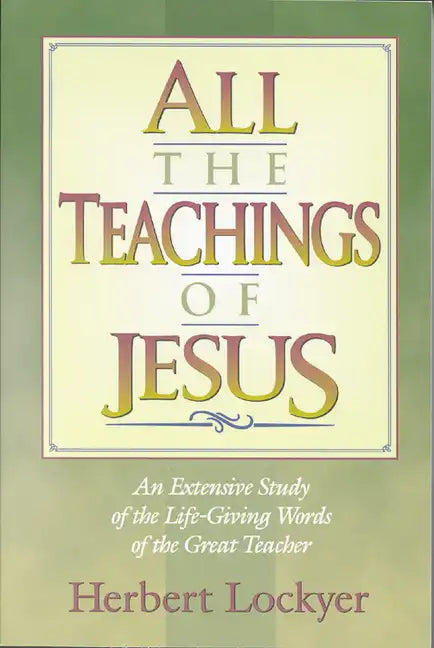 All the Teachings of Jesus: An Extensive Study of the Life Giving Words of the Great Teacher - Paperback