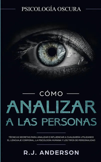 Cómo analizar a las personas: Psicología Oscura - Técnicas secretas para analizar e influenciar a cualquiera utilizando el lenguaje corporal, la ... - Paperback