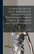 A Treatise on the Legal Remedies of Mandamus and Prohibition, Habeas Corpus, Certiorari and Quo Warranto - Hardcover