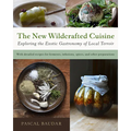 The New Wildcrafted Cuisine: Exploring the Exotic Gastronomy of Local Terroir - Paperback
