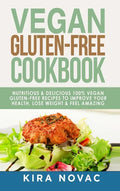 Vegan Gluten Free Cookbook: Nutritious and Delicious, 100% Vegan + Gluten Free Recipes to Improve Your Health, Lose Weight, and Feel Amazing - Hardcover