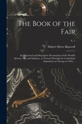 The Book of the Fair: an Historical and Descriptive Presentation of the World's Science, Art, and Industry, as Viewed Through the Columbian - Paperback