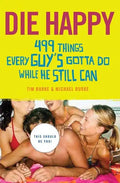 Die Happy: 499 Things Every Guy's Gotta Do While He Still Can - Paperback