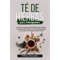 Té de Hierbas Para Principiantes: Una Guía Completa para Principiantes para Preparar los Mejores Tés de Hierbas y Prevenir Enfermedades con el Poder C - Paperback