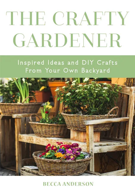 The Crafty Gardener: Inspired Ideas and DIY Crafts from Your Own Backyard (Country Decorating Book, Gardener Garden, Companion Planting, Food and Drin - Paperback