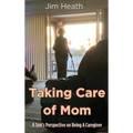 Taking Care of Mom: A Son's Perspective on Being A Caregiver - Hardcover