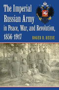 The Imperial Russian Army in Peace, War, and Revolution, 1856-1917 - Hardcover