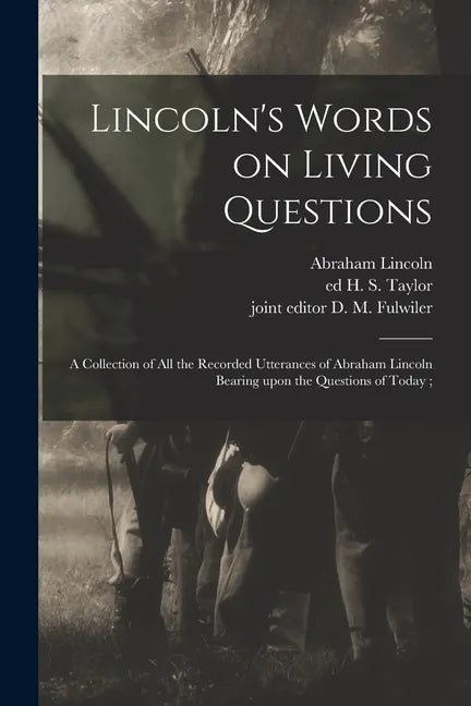 Lincoln's Words on Living Questions: A Collection of All the Recorded Utterances of Abraham Lincoln Bearing Upon the Questions of Today; - Paperback