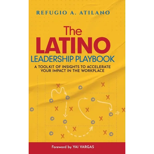 The Latino Leadership Playbook: A Toolkit of Insight to Accelerate Your Impact in the Workplace - Hardcover