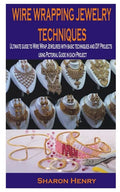 Wire Wrapping Jewelry Techniques: Ultimate guide to Wire Wrap Jewelries with basic techniques and DIY Projects using Pictorial Guide in each Project - Paperback