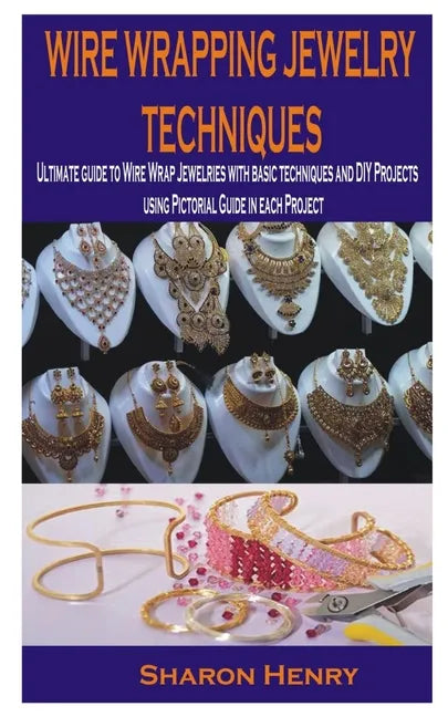 Wire Wrapping Jewelry Techniques: Ultimate guide to Wire Wrap Jewelries with basic techniques and DIY Projects using Pictorial Guide in each Project - Paperback