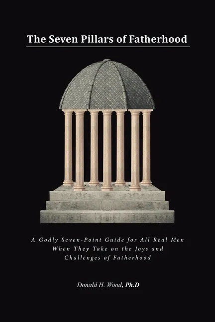 The Seven Pillars of Fatherhood: A Godly Seven-Point Guide for All Real Men When They Take on the Joys and Challenges of Fatherhood - Paperback