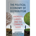 The Political Economy of Distributism: Property, Liberty, and the Common Good - Paperback
