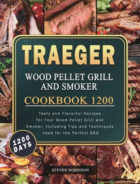 Traeger Wood Pellet Grill and Smoker Cookbook 1200: 1200 Days Tasty and Flavorful Recipes for Your Wood Pellet Grill and Smoker, Including Tips and Te - Hardcover