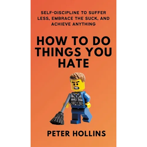 How To Do Things You Hate: Self-Discipline to Suffer Less, Embrace the Suck, and Achieve Anything - Hardcover