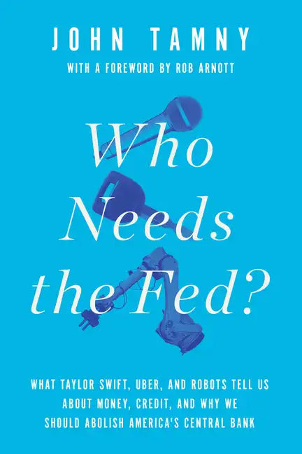 Who Needs the Fed?: What Taylor Swift, Uber, and Robots Tell Us about Money, Credit, and Why We Should Abolish America's Central Bank - Hardcover