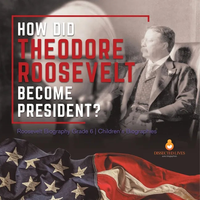 How Did Theodore Roosevelt Become President? Roosevelt Biography Grade 6 Children's Biographies - Paperback