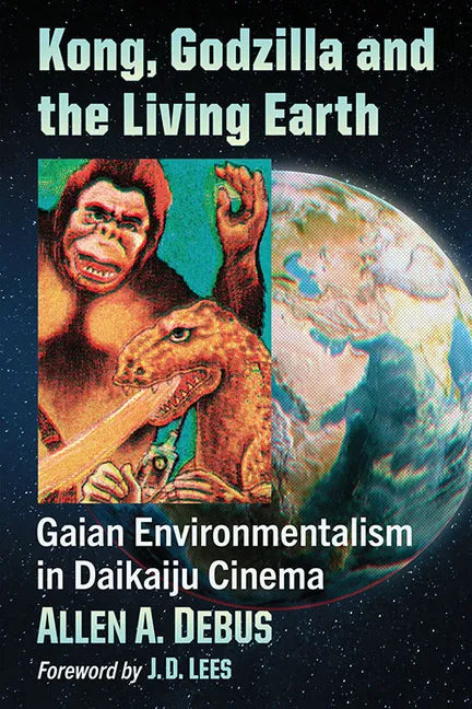 Kong, Godzilla and the Living Earth: Gaian Environmentalism in Daikaiju Cinema - Paperback