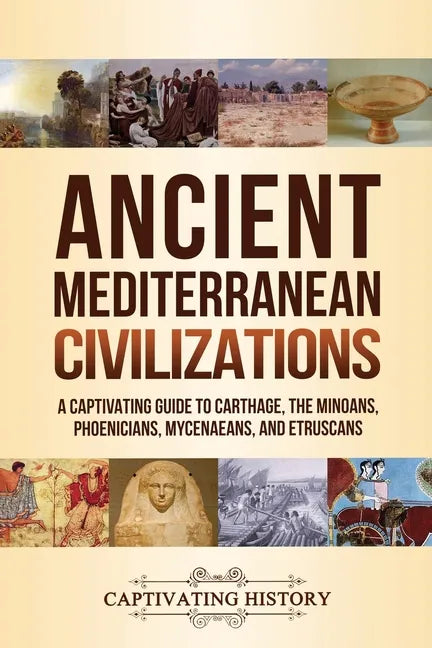Ancient Mediterranean Civilizations: A Captivating Guide to Carthage, the Minoans, Phoenicians, Mycenaeans, and Etruscans - Paperback