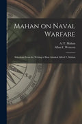 Mahan on Naval Warfare: Selections From the Writing of Bear Admiral Alfred T. Mahan - Paperback