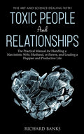 The Art and Science of Dealing with Toxic People and Relationships: The Practical Manual for Handling a Narcissistic Wife, Husband, or Parent, and Lea - Paperback