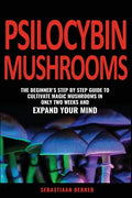 Psilocybin Mushrooms: The beginner's step by step guide to cultivate magic mushrooms in only two weeks and expand your mind - Paperback