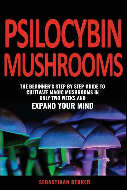 Psilocybin Mushrooms: The beginner's step by step guide to cultivate magic mushrooms in only two weeks and expand your mind - Paperback