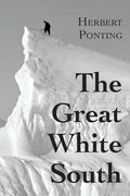 The Great White South, or With Scott in the Antarctic: Being an account of experiences with Captain Scott's South Pole Expedition and of the nature li - Paperback