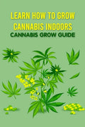Learn How to Grow Cannabis Indoors: Cannabis Grow Guide: Grow Cannabis - Paperback