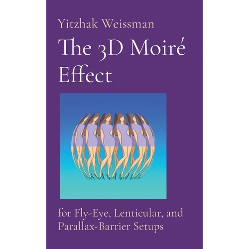 The 3D Moiré Effect: for Fly-Eye, Lenticular, and Parallax-Barrier Setups - Hardcover