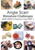Angie Scarr Miniature Challenges: 2000-2005 In Polymer Clay Part 1 - Paperback