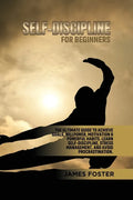 Self-Discipline for Beginners: The Ultimate Guide to Achieve goals, Willpower, Motivation & powerful Habits. Learn Self-Discipline, Stress Management, - Paperback