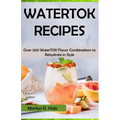 Watertok Recipes: Over 200 WaterTOK Flavor Combinations to Rehydrate in Style - Paperback