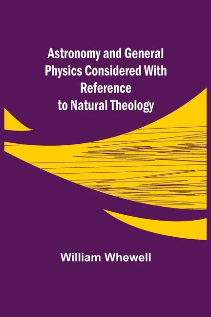 Astronomy and General Physics Considered with Reference to Natural Theology - Paperback