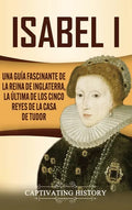 Isabel I: Una guía fascinante de la reina de Inglaterra, la última de los cinco reyes de la casa de Tudor - Hardcover