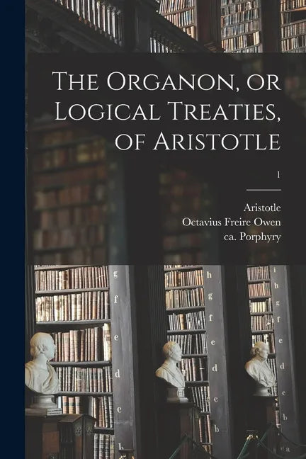 The Organon, or Logical Treaties, of Aristotle; 1 - Paperback