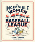 The Incredible Women of the All-American Girls Professional Baseball League - Hardcover