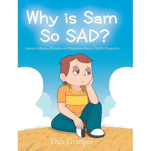 Why is Sam So SAD?: Seasonal Affective Disorder and Depression from a Child's Perspective - Hardcover