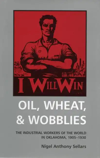 Oil, Wheat, and Wobblies: The Industrial Workers of the World in Oklahoma, 1905-1930 - Paperback