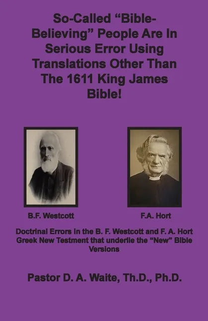 So-called "Bible-Believing" People Are in Serious Error Using Translations Other Than The 1611 King James Bible: Doctrinal Errors in the Westcott and - Paperback