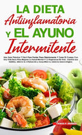 La Dieta Antiinflamatoria Y El Ayuno Intermitente: Para Perder Peso Rápidamente Y Curar El Cuerpo Con Una Vida Sana Para Mejorar La Salud Mental Y La - Hardcover