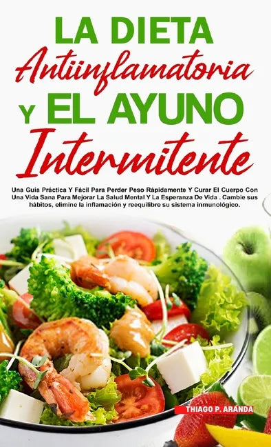 La Dieta Antiinflamatoria Y El Ayuno Intermitente: Para Perder Peso Rápidamente Y Curar El Cuerpo Con Una Vida Sana Para Mejorar La Salud Mental Y La - Hardcover