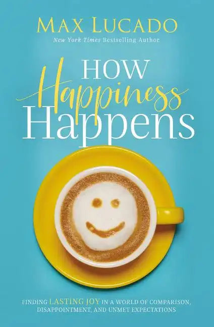 How Happiness Happens: Finding Lasting Joy in a World of Comparison, Disappointment, and Unmet Expectations - Hardcover