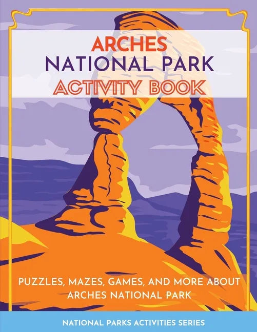 Arches National Park Activity Book: Puzzles, Mazes, Games, and More About Arches National Park - Paperback