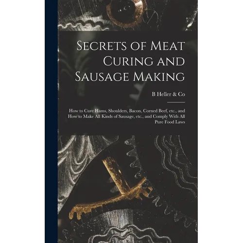 Secrets of Meat Curing and Sausage Making: How to Cure Hams, Shoulders, Bacon, Corned Beef, etc., and How to Make all Kinds of Sausage, etc., and Comp - Hardcover